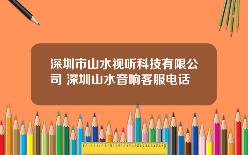 深圳市山水视听科技有限公司 深圳山水音响客服电话